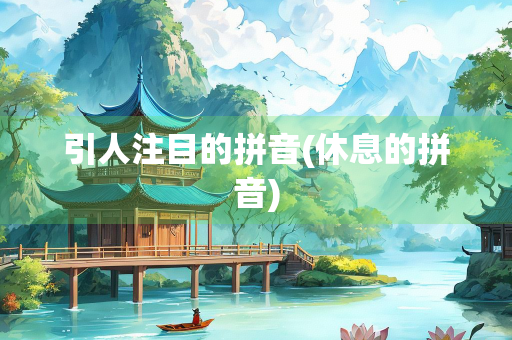 引人注目的拼音(休息的拼音) 引人注目的拼音(休息的拼音)