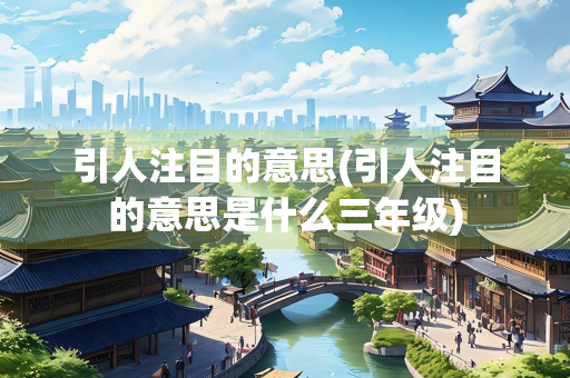 引人注目的意思(引人注目的意思是什么三年级)