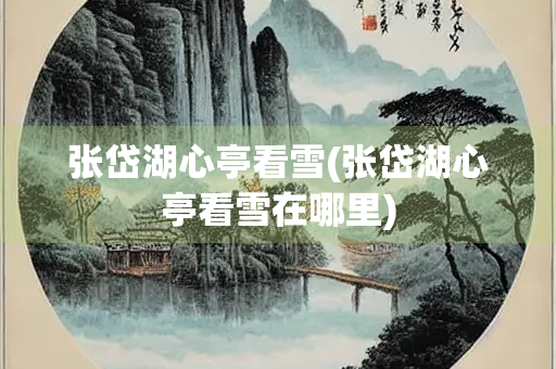张岱湖心亭看雪(张岱湖心亭看雪在哪里)