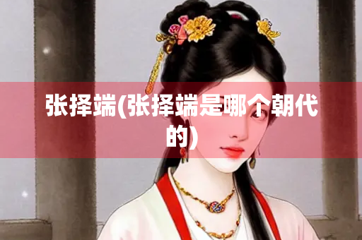 张择端(张择端是哪个朝代的) 张择端(张择端是哪个朝代的)