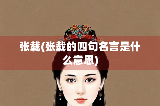 张载(张载的四句名言是什么意思)