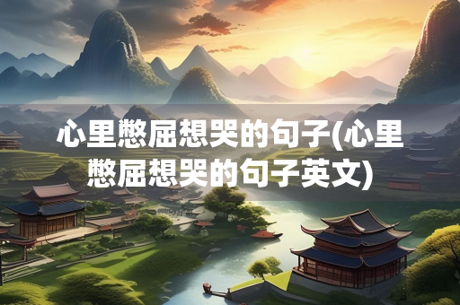 心里憋屈想哭的句子(心里憋屈想哭的句子英文)