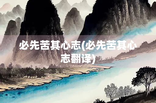 必先苦其心志(必先苦其心志翻译)