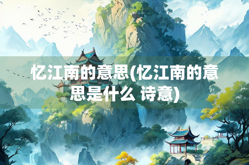忆江南的意思(忆江南的意思是什么 诗意)