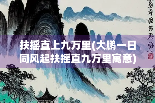 扶摇直上九万里(大鹏一日同风起扶摇直九万里寓意) 扶摇直上九万里(大鹏一日同风起扶摇直九万里寓意)