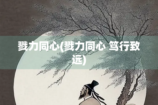 戮力同心(戮力同心 笃行致远) 戮力同心(戮力同心 笃行致远)