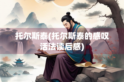 托尔斯泰(托尔斯泰的感叹活法读后感)