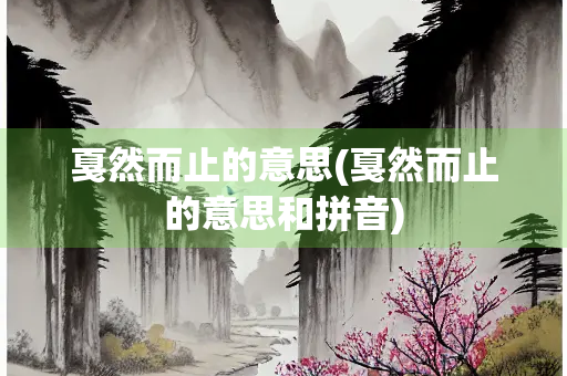 戛然而止的意思(戛然而止的意思和拼音)