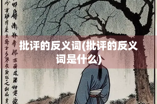 批评的反义词(批评的反义词是什么) 批评的反义词(批评的反义词是什么)