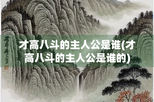 才高八斗的主人公是谁(才高八斗的主人公是谁的)