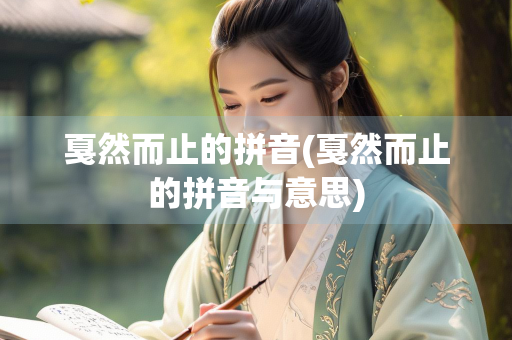 戛然而止的拼音(戛然而止的拼音与意思) 戛然而止的拼音(戛然而止的拼音与意思)