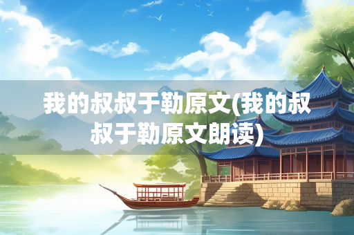 我的叔叔于勒原文(我的叔叔于勒原文朗读) 我的叔叔于勒原文(我的叔叔于勒原文朗读)