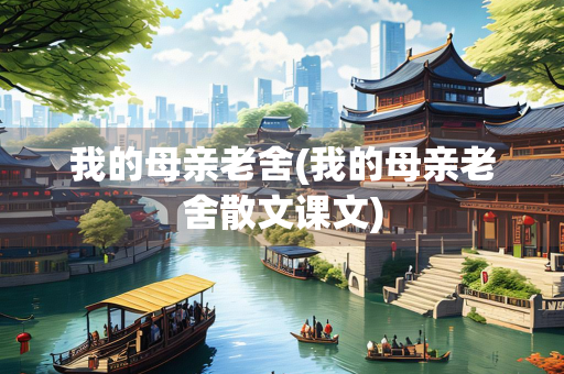 我的母亲老舍(我的母亲老舍散文课文)