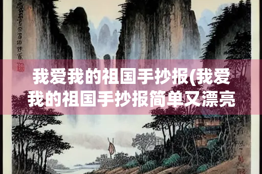 我爱我的祖国手抄报(我爱我的祖国手抄报简单又漂亮) 我爱我的祖国手抄报(我爱我的祖国手抄报简单又漂亮)