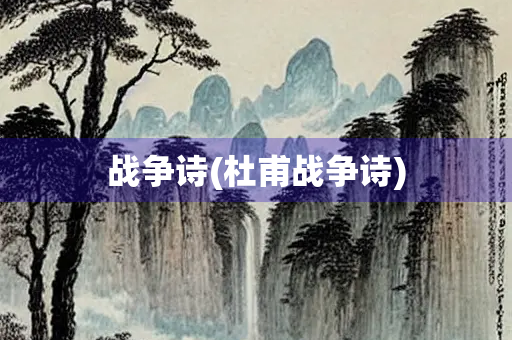 战争诗(杜甫战争诗) 战争诗(杜甫战争诗)
