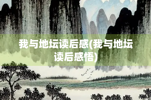 我与地坛读后感(我与地坛读后感悟) 我与地坛读后感(我与地坛读后感悟)