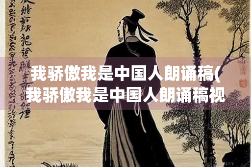 我骄傲我是中国人朗诵稿(我骄傲我是中国人朗诵稿视频) 我骄傲我是中国人朗诵稿(我骄傲我是中国人朗诵稿视频)