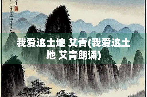 我爱这土地 艾青(我爱这土地 艾青朗诵)