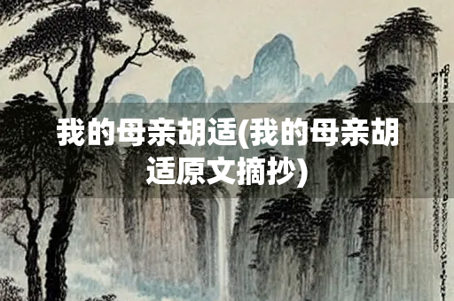 我的母亲胡适(我的母亲胡适原文摘抄) 我的母亲胡适(我的母亲胡适原文摘抄)