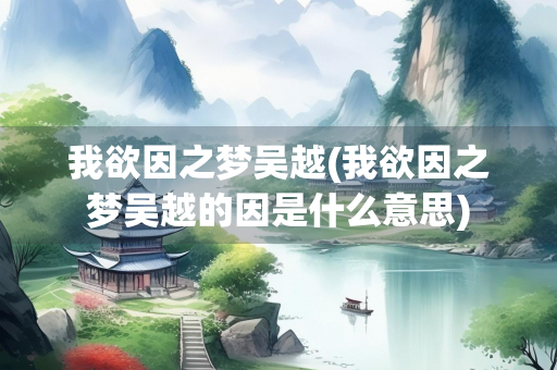 我欲因之梦吴越(我欲因之梦吴越的因是什么意思) 我欲因之梦吴越(我欲因之梦吴越的因是什么意思)