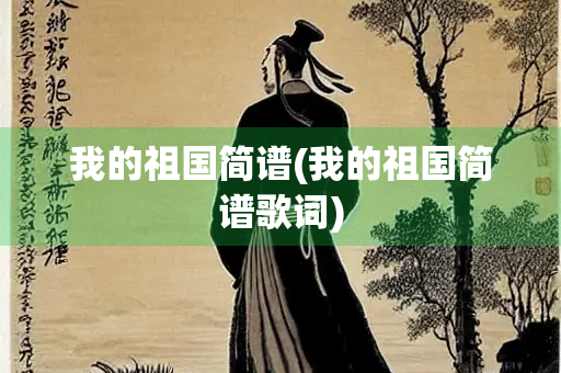 我的祖国简谱(我的祖国简谱歌词)