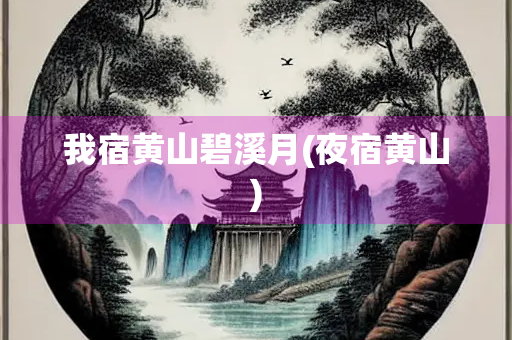 我宿黄山碧溪月(夜宿黄山)