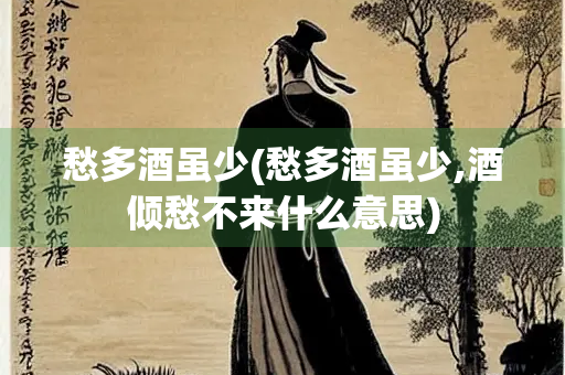 愁多酒虽少(愁多酒虽少,酒倾愁不来什么意思)