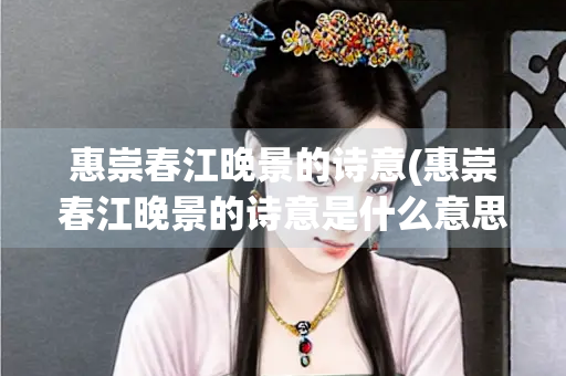 惠崇春江晚景的诗意(惠崇春江晚景的诗意是什么意思三年级下册)