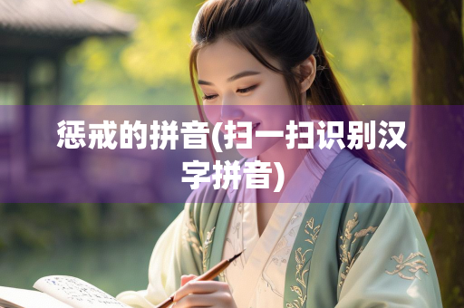 惩戒的拼音(扫一扫识别汉字拼音) 惩戒的拼音(扫一扫识别汉字拼音)
