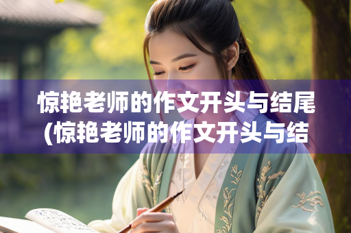 惊艳老师的作文开头与结尾(惊艳老师的作文开头与结尾青春) 惊艳老师的作文开头与结尾(惊艳老师的作文开头与结尾青春)