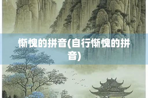 惭愧的拼音(自行惭愧的拼音) 惭愧的拼音(自行惭愧的拼音)