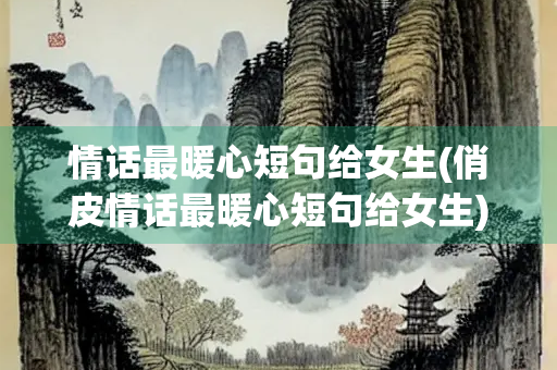 情话最暖心短句给女生(俏皮情话最暖心短句给女生)