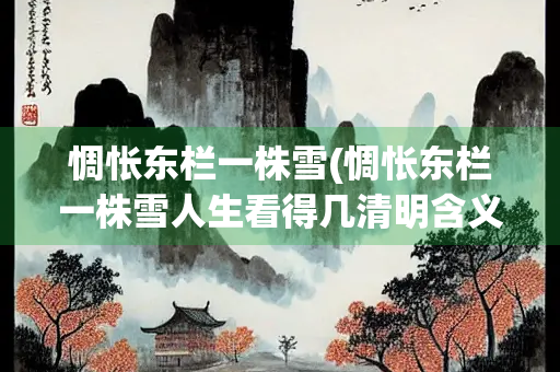 惆怅东栏一株雪(惆怅东栏一株雪人生看得几清明含义) 惆怅东栏一株雪(惆怅东栏一株雪人生看得几清明含义)