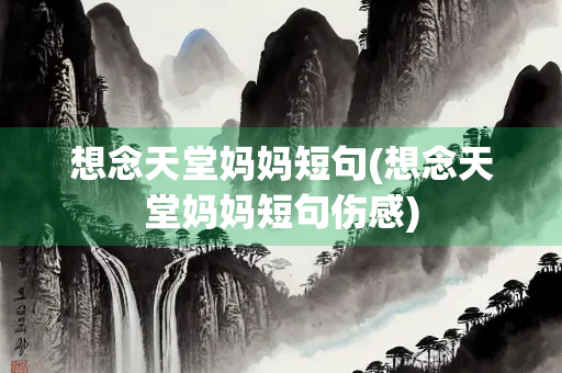 想念天堂妈妈短句(想念天堂妈妈短句伤感) 想念天堂妈妈短句(想念天堂妈妈短句伤感)
