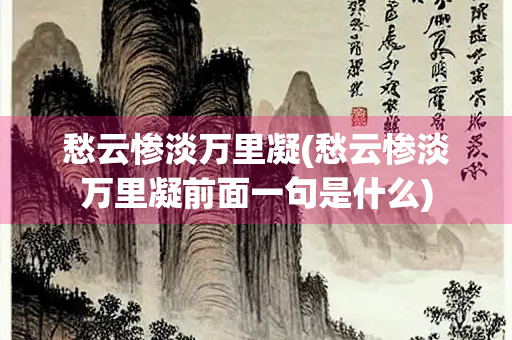 愁云惨淡万里凝(愁云惨淡万里凝前面一句是什么) 愁云惨淡万里凝(愁云惨淡万里凝前面一句是什么)