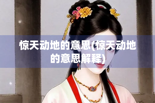 惊天动地的意思(惊天动地的意思解释) 惊天动地的意思(惊天动地的意思解释)
