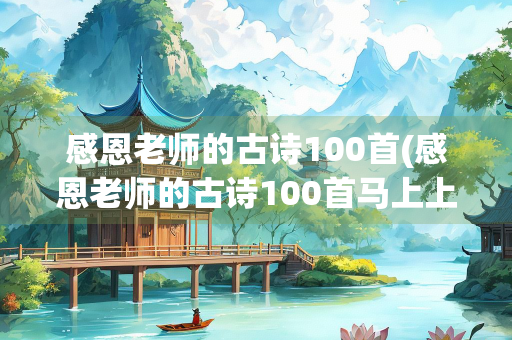 感恩老师的古诗100首(感恩老师的古诗100首马上上初中的)