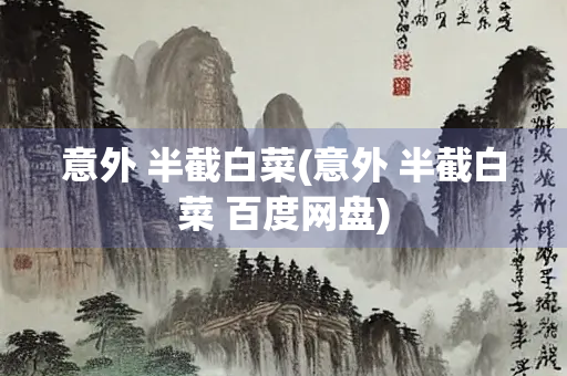 意外 半截白菜(意外 半截白菜 百度网盘)