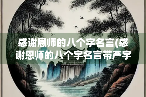 感谢恩师的八个字名言(感谢恩师的八个字名言带严字)