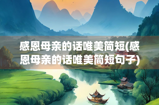 感恩母亲的话唯美简短(感恩母亲的话唯美简短句子)