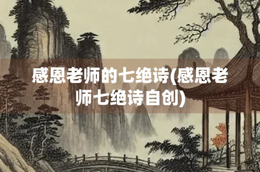 感恩老师的七绝诗(感恩老师七绝诗自创)