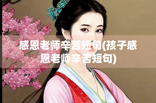 感恩老师辛苦短句(孩子感恩老师辛苦短句)