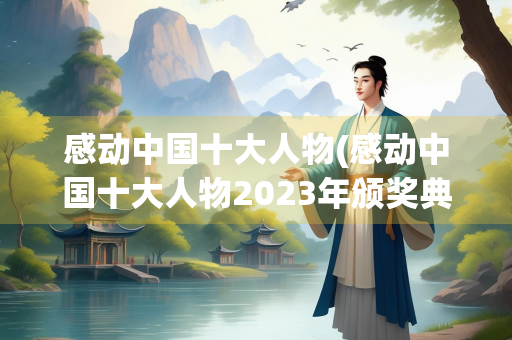 感动中国十大人物(感动中国十大人物2023年颁奖典礼)