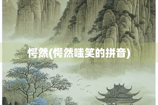 愕然(愕然嗤笑的拼音)