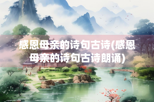 感恩母亲的诗句古诗(感恩母亲的诗句古诗朗诵)