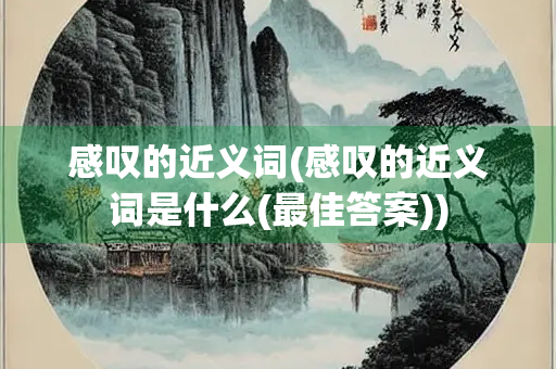 感叹的近义词(感叹的近义词是什么(最佳答案))