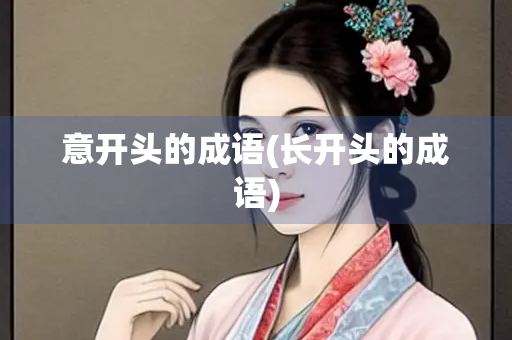 意开头的成语(长开头的成语)