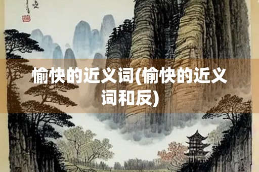 愉快的近义词(愉快的近义词和反)
