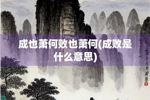 成也萧何败也萧何(成败是什么意思)