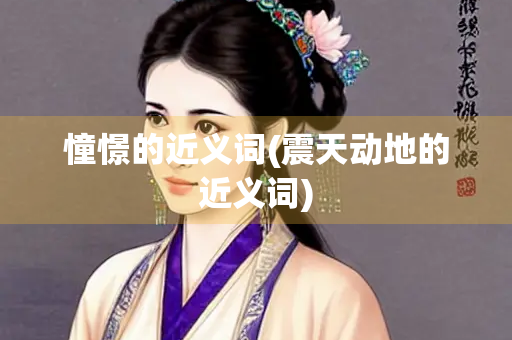 憧憬的近义词(震天动地的近义词)